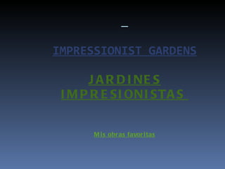 IMPRESSIONIST GARDENS JARDINES IMPRESIONISTAS  Mis obras favoritas 