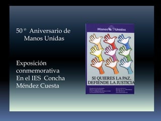 50 º  Aniversario de       Manos Unidas  Exposición conmemorativa  En el IES  Concha Méndez Cuesta  
