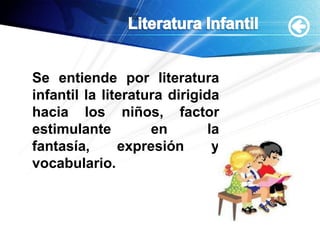 Literatura InfantilSe entiende por literatura infantil la literatura dirigida hacia los niños, factor estimulante en la fantasía, expresión y vocabulario.