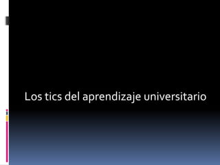 Los tics del aprendizaje universitario 