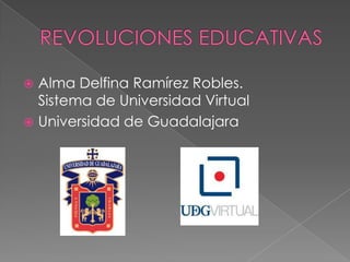 REVOLUCIONES EDUCATIVAS Alma Delfina Ramírez Robles.Sistema de Universidad Virtual Universidad de Guadalajara 