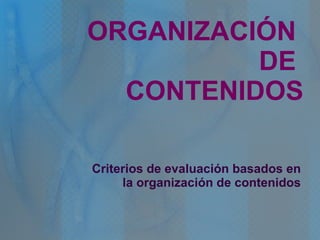 ORGANIZACIÓN  DE  CONTENIDOS Criterios de evaluación basados en la organización de contenidos 