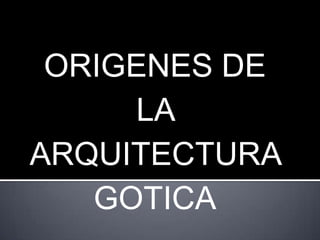 ORIGENES DE
     LA
ARQUITECTURA
   GOTICA
 