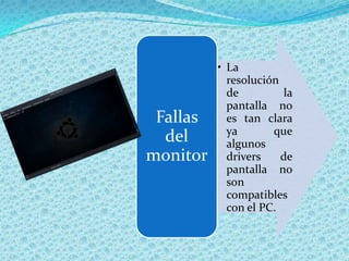 • La
            resolución
            de          la
            pantalla no
 Fallas     es tan clara
            ya       que
  del       algunos
monitor     drivers    de
            pantalla no
            son
            compatibles
            con el PC.
 