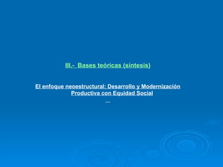 III.-  Bases teóricas (síntesis) El enfoque neoestructural: Desarrollo y Modernización Productiva con Equidad Social 