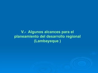 V.-  Algunos alcances para el planeamiento del desarrollo regional (Lambayeque ) 