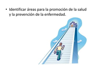 • Identificar áreas para la promoción de la salud
  y la prevención de la enfermedad.
 
