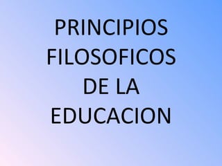 PRINCIPIOS FILOSOFICOS DE LA EDUCACION 