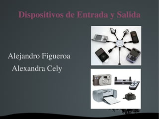 Dispositivos de Entrada y Salida



 Alejandro Figueroa
   Alexandra Cely




                     
 