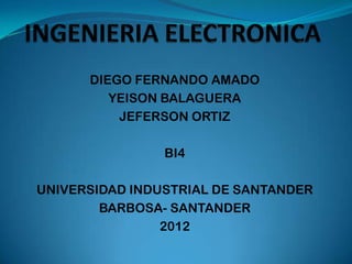 DIEGO FERNANDO AMADO
         YEISON BALAGUERA
          JEFERSON ORTIZ

                BI4

UNIVERSIDAD INDUSTRIAL DE SANTANDER
        BARBOSA- SANTANDER
                2012
 