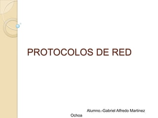 PROTOCOLOS DE RED




               Alumno.-Gabriel Alfredo Martinez
       Ochoa
 