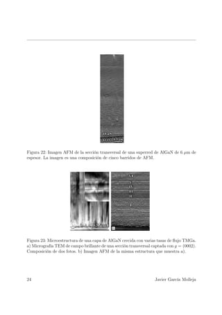 Figura 22: Imagen AFM de la sección transversal de una superred de AlGaN de 6 µm de
espesor. La imagen es una composición de cinco barridos de AFM.




Figura 23: Microestructura de una capa de AlGaN crecida con varias tasas de ﬂujo TMGa.
a) Micrografía TEM de campo brillante de una sección transversal captada con g = (0002).
Composición de dos fotos. b) Imagen AFM de la misma estructura que muestra a).




24                                                                Javier García Molleja
 