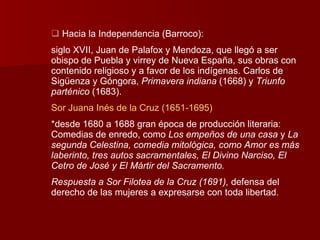 <ul><li>Hacia la Independencia (Barroco): </li></ul><ul><li>siglo XVII, Juan de Palafox y Mendoza, que llegó a ser obispo ...