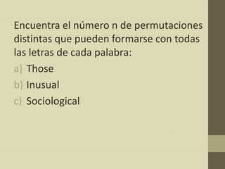 Encuentra el número n de permutaciones
distintas que pueden formarse con todas
las letras de cada palabra:
a) Those
b) Inusual
c) Sociological
 