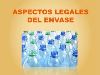 ASPECTOS LEGALES
DEL ENVASE
 