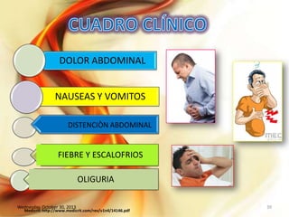 DOLOR ABDOMINAL
NAUSEAS Y VOMITOS
DISTENCIÒN ABDOMINAL

FIEBRE Y ESCALOFRIOS

OLIGURIA
Wednesday, October 30, 2013

Medicrit: http://www.medicrit.com/rev/v1n4/14146.pdf

39

 