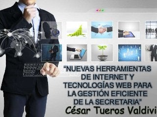 “NUEVAS HERRAMIENTAS
DE INTERNET Y
TECNOLOGÍAS WEB PARA
LA GESTIÓN EFICIENTE
DE LA SECRETARIA”

César Tueros Valdivie

 