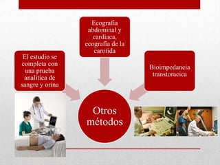 Otros
métodos
El estudio se
completa con
una prueba
analítica de
sangre y orina
Ecografía
abdominal y
cardiaca,
ecografía de la
carotida
Bioimpedancia
transtoracica
 