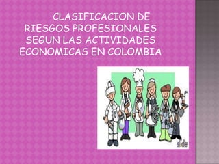 CLASIFICACION DE
RIESGOS PROFESIONALES
SEGUN LAS ACTIVIDADES
ECONOMICAS EN COLOMBIA
 
