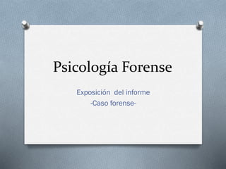 Psicología Forense
Exposición del informe
-Caso forense-
 