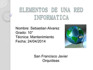 Nombre: Sebastian Alvarez
Grado: 10°
Técnica: Mantenimiento
Fecha: 24/04/2014
San Francisco Javier
Orquídeas
 