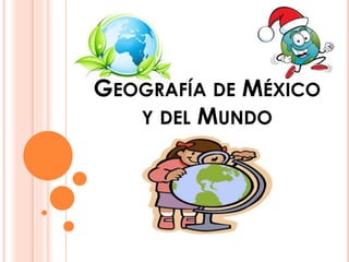 GEOGRAFÍA DE MÉXICO
Y DEL MUNDO
 