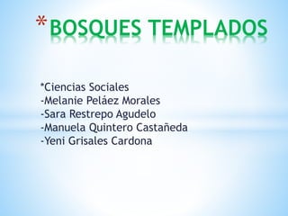 *Ciencias Sociales
-Melanie Peláez Morales
-Sara Restrepo Agudelo
-Manuela Quintero Castañeda
-Yeni Grisales Cardona
*BOSQUES TEMPLADOS
 
