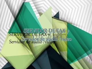 SERVIDOR DE FAX y 
Servidor de audio /video 
 