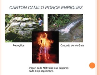 CANTON CAMILO PONCE ENRIQUEZ 
Petroglifos Cascada del rio Gala 
Virgen de la Natividad que celebran 
cada 8 de septiembre. 
 