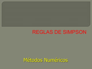 REGLAS DE SIMPSON
Métodos Numéricos
 