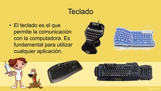 Teclado 
•El teclado es el que permite la comunicación con la computadora. Es fundamental para utilizar cualquier aplicación.  