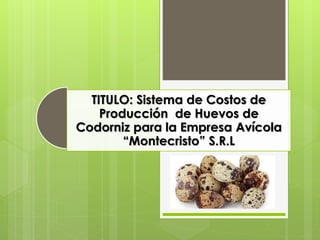 TITULO: Sistema de Costos de
Producción de Huevos de
Codorniz para la Empresa Avícola
“Montecristo” S.R.L
 