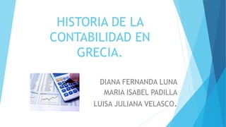 HISTORIA DE LA
CONTABILIDAD EN
GRECIA.
DIANA FERNANDA LUNA
MARIA ISABEL PADILLA
LUISA JULIANA VELASCO.
 
