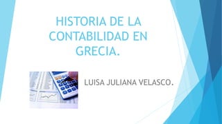 HISTORIA DE LA
CONTABILIDAD EN
GRECIA.
LUISA JULIANA VELASCO.
 