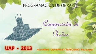 PROGRAMACION DE OBRAS
Compresión de
Redes
ALUMNA: QUISPILAY ELESCANO, Rosangel
 