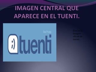 Esta es la
imagen
oficial de
tuenti.
 