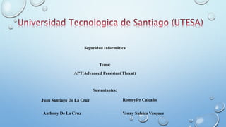 Seguridad Informática
Tema:
APT(Advanced Persistent Threat)
Sustentantes:
Juan Santiago De La Cruz
Anthony De La Cruz
Romnyfer Calcaño
Yenny Suleica Vasquez
 