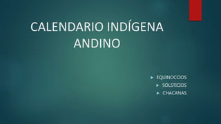 CALENDARIO INDÍGENA
ANDINO
 EQUINOCCIOS
 SOLSTICIOS
 CHACANAS
 