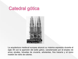 La arquitectura medieval europea alcanzó su máxima expresión durante el
siglo XII con la aparición del estilo gótico, caracterizado por el empleo de
arcos ojivales, bóvedas de crucería, arbotantes, fina tracería y el típico
rosetón de vidrio de colores.
 