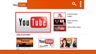TubeYou
Eloy González
Angón
Brian Sanchez
Robles
Ochoa Perez Adan
¿Que es you tube?
 