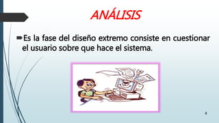 ANÁLISIS
4
Es la fase del diseño extremo consiste en cuestionar
el usuario sobre que hace el sistema.
 