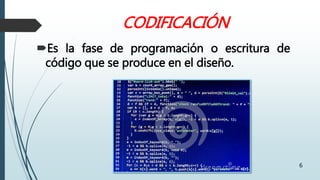 CODIFICACIÓN
6
Es la fase de programación o escritura de
código que se produce en el diseño.
 