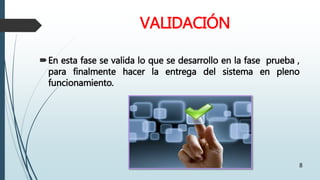 VALIDACIÓN
En esta fase se valida lo que se desarrollo en la fase prueba ,
para finalmente hacer la entrega del sistema en pleno
funcionamiento.
8
 