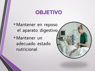 OBJETIVO
•Mantener en reposo
el aparato digestivo
•Mantener un
adecuado estado
nutricional
 