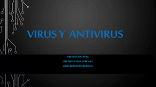 VIRUS Y ANTIVIRUS
PRESENTADOPOR:
LIZETHYULIANAGERENAP.
LUISAFERNANDABURGOS.
 