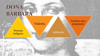 Persona
Indígena
Carácter muy
prepotente
Arbitraria
Violenta
 