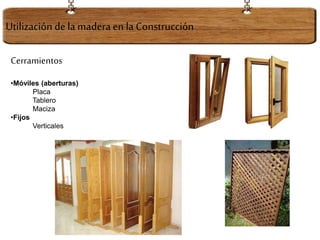 Cerramientos
•Móviles (aberturas)
Placa
Tablero
Maciza
•Fijos
Verticales
Utilización dela maderaen la Construcción
 