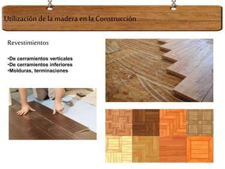 Revestimientos
•De cerramientos verticales
•De cerramientos inferiores
•Molduras, terminaciones
Utilización dela maderaen la Construcción
 
