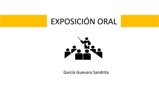 EXPOSICIÓN ORAL
García Guevara Sandrita
 