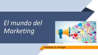 El mundo del
Marketing
Anthony O. Intriago
 